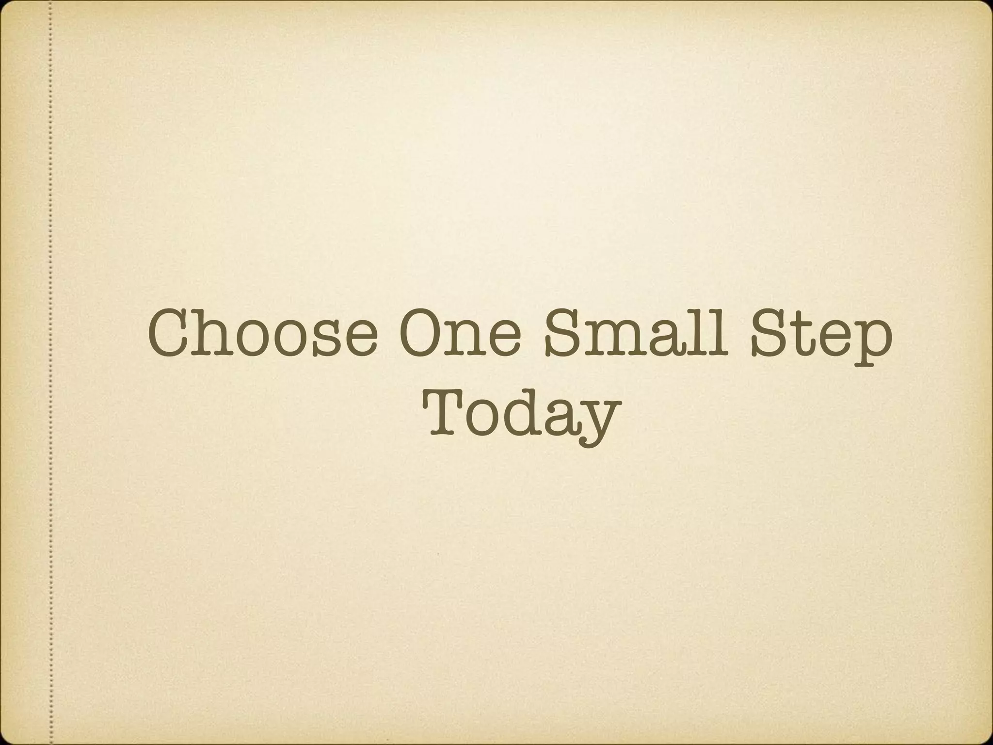 Choose One Small Step
Today
 