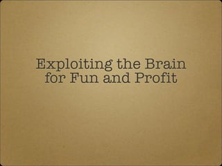 Exploiting the Brain 
for Fun and Profit
 