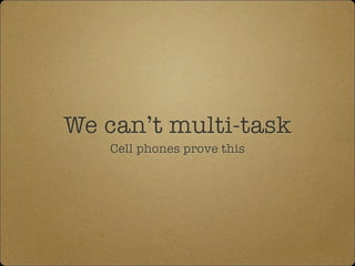 We can’t multi-task
Cell phones prove this
 