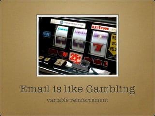 Email is like Gambling
variable reinforcement
 