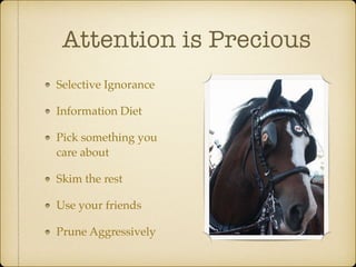 Attention is Precious
Selective Ignorance
Information Diet
Pick something you
care about
Skim the rest
Use your friends
Prune Aggressively
 