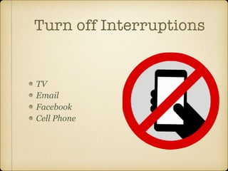 Turn off Interruptions
TV
Email
Facebook
Cell Phone
 