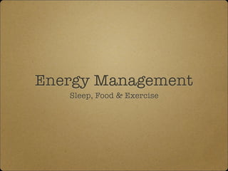 Energy Management
Sleep, Food & Exercise
 