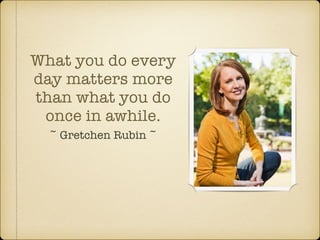 What you do every
day matters more
than what you do
once in awhile.
~ Gretchen Rubin ~
 