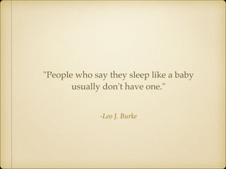 -Leo J. Burke
"People who say they sleep like a baby
usually don't have one."
 