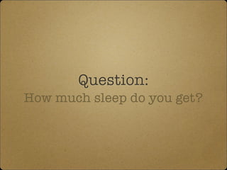 Question:
How much sleep do you get?
 