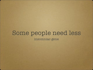 Some people need less
insomniac gene
 