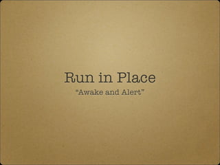 Run in Place
“Awake and Alert”
 