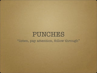 PUNCHES
“listen, pay attention, follow through”
 