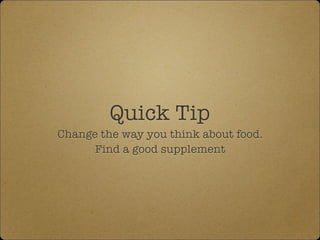 Quick Tip
Change the way you think about food.
Find a good supplement
 