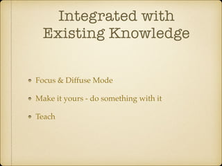 Integrated with
Existing Knowledge
Focus & Diffuse Mode
Make it yours - do something with it
Teach
 