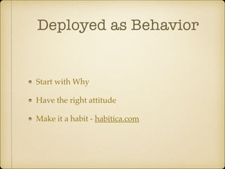 Deployed as Behavior
Start with Why
Have the right attitude
Make it a habit - habitica.com
 
