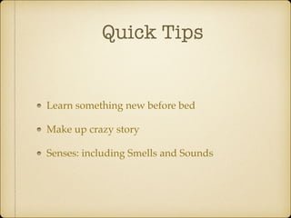 Quick Tips
Learn something new before bed
Make up crazy story
Senses: including Smells and Sounds
 