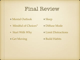 Final Review
Mental Outlook
Mindful of Choices*
Start With Why
Get Moving
Sleep
Diffuse Mode
Limit Distractions
Build Habits
 