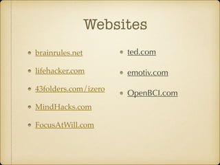 Websites
brainrules.net
lifehacker.com
43folders.com/izero
MindHacks.com
FocusAtWill.com
ted.com
emotiv.com
OpenBCI.com
 
