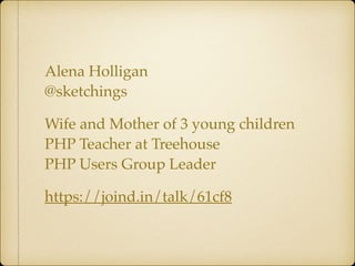 Alena Holligan 
@sketchings
Wife and Mother of 3 young children  
PHP Teacher at Treehouse 
PHP Users Group Leader
https://joind.in/talk/61cf8
 