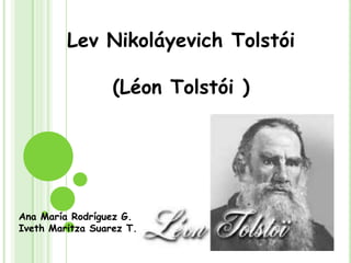Lev Nikoláyevich Tolstói (Léon Tolstói ) Ana María Rodríguez G. Iveth Maritza Suarez T. 