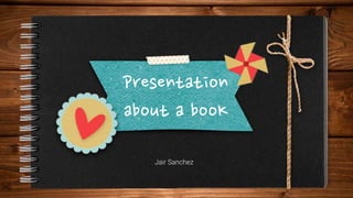 Presentation
about a booK
Jair Sanchez
 