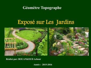 Réalisé par: BOUANKOUD Achour
Exposé sur Les Jardins
Année : 2015-2016
Géomètre Topographe
 