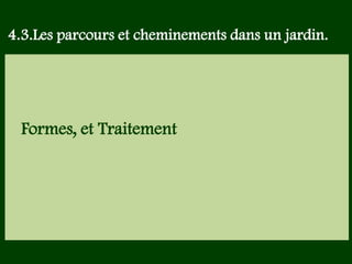 Les végétaux (arbres, arbustes …) a
fruits ou baies toxiques doivent être
plantés hors portée des enfants.
Les petits éléments ne doivent pas
être multipliés , car ils sont souvent
hors échelle.
Formes, et Traitement
4.3.Les parcours et cheminements dans un jardin.
 