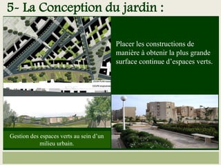 Placer les constructions de
manière à obtenir la plus grande
surface continue d’espaces verts.
Gestion des espaces verts au sein d’un
milieu urbain.
5- La Conception du jardin :
 