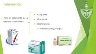 Tratamiento.
 Para el tratamiento de la
taeniosis se administra:
 Praziquantel
 Albendazol
 Dexametasona
 Intervención Quirúrgica
 