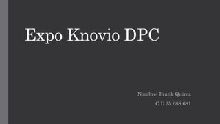 Expo Knovio DPC
Nombre: Frank Quiroz
C.I: 25.688.681
 