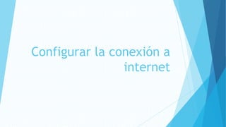 Configurar la conexión a
internet
 