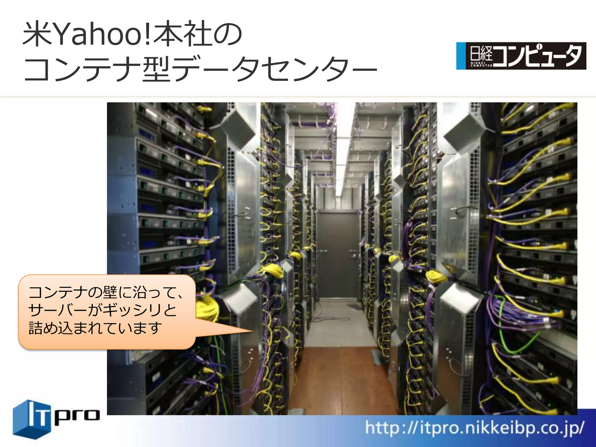 米Yahoo!本社の
コンテナ型データセンター




コンテナの壁に沿って、
サーバーがギッシリと
詰め込まれています
 