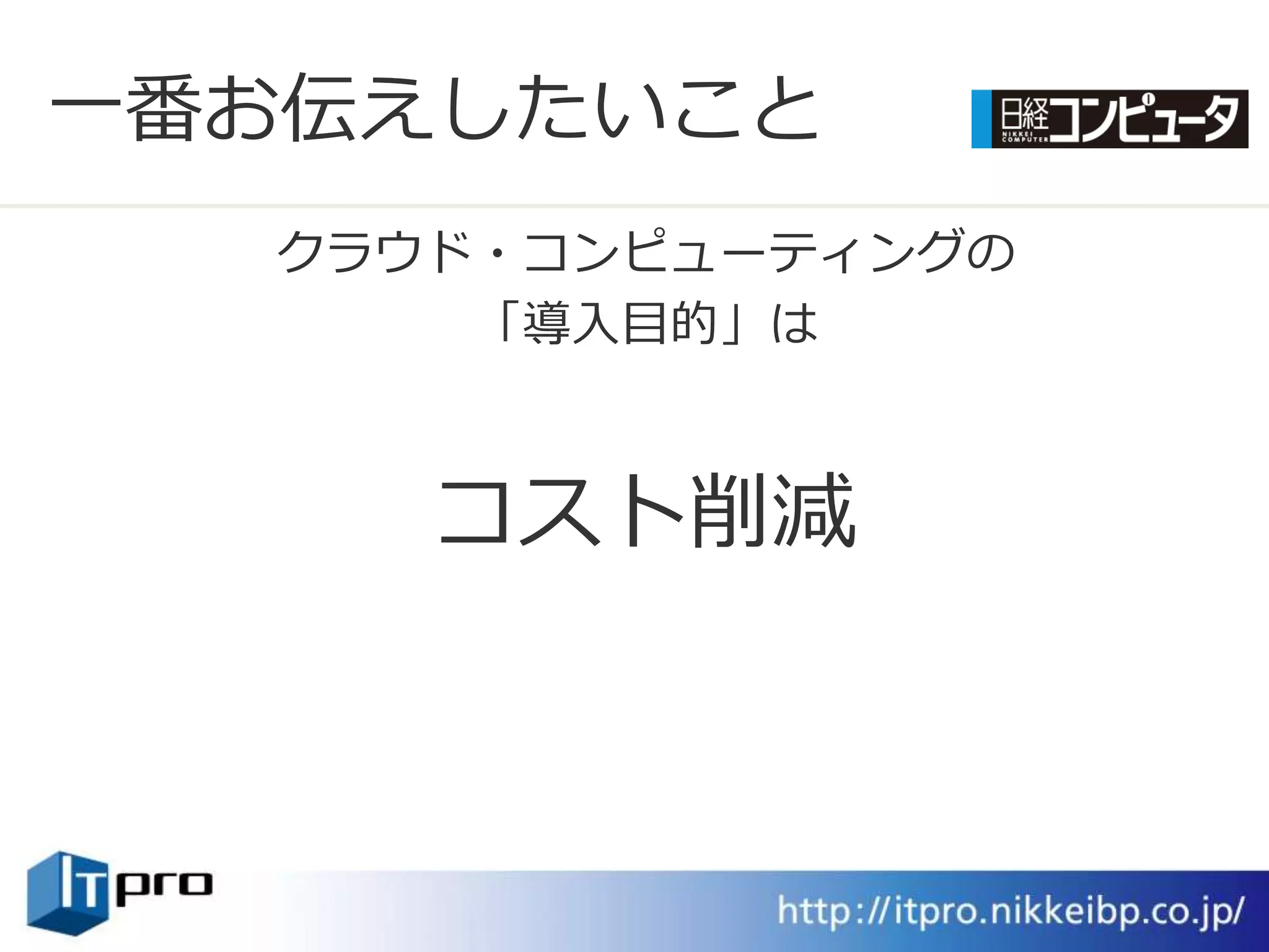 一番お伝えしたいこと
  クラウド・コンピューテゖングの
      「導入目的」は



     コスト削減
 