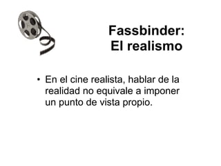 Fassbinder:
El realismo
• En el cine realista, hablar de la
realidad no equivale a imponer
un punto de vista propio.
 