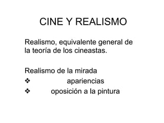 CINE Y REALISMO
Realismo, equivalente general de
la teoría de los cineastas.
Realismo de la mirada
❖ apariencias
❖ oposición a la pintura
 