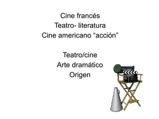Cine francés
Teatro- literatura
Cine americano “acción”
Teatro/cine
Arte dramático
Origen
 