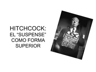 HITCHCOCK:
EL “SUSPENSE”
COMO FORMA
SUPERIOR
 