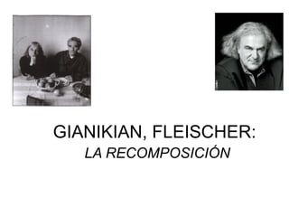 GIANIKIAN, FLEISCHER:
LA RECOMPOSICIÓN
 