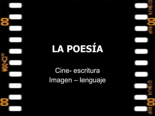 LA POESÍA
Cine- escritura
Imagen – lenguaje
 