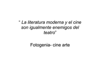 “ La literatura moderna y el cine
son igualmente enemigos del
teatro”
Fotogenia- cine arte
 