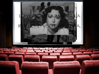 LO VISIBLE Y LA IMAGEN, LA
REALIDAD Y SU ESCRITURA.
 