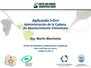 Aplicando I+D+I Administración de la Cadena  de Abastecimiento Vitivinícola Ing. Martín Marchetta Centro de Estudios y Aplicaciones Logísticas http://ceal.fing.uncu.edu.ar [email_address] 