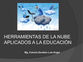 HERRAMIENTAS DE LA NUBE
APLICADOS A LA EDUCACIÓN
Mg. Colonia Zevallos Luis Angel
 