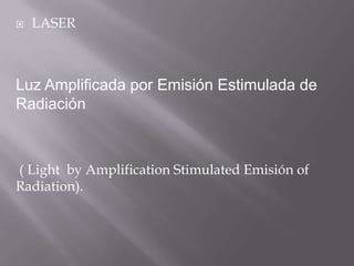    LASER



Luz Amplificada por Emisión Estimulada de
Radiación



( Light by Amplification Stimulated Emisión of
Radiation).
 