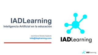 IADLearning
Inteligencia Artificial en la educación
José Antonio Omedes Capdevila
info@itoptraining.com
 