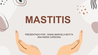 MASTITIS
PRESENTADO POR : DIANA MARCELA MOTTA
ANA MARIA CARDONA
 