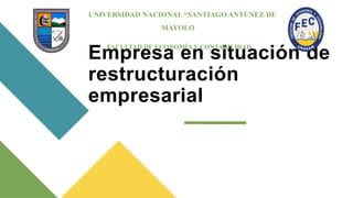 Empresa en situación de
restructuración
empresarial
UNIVERSIDAD NACIONAL “SANTIAGO ANTÚNEZ DE
MAYOLO”
FACULTAD DE ECONOMÍA Y CONTABILIDAD
 