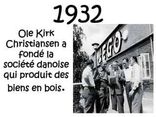 1932
Ole Kirk
Christiansen a
fondé la
société danoise
qui produit des
biens en bois.
 
