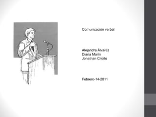 Comunicación verbal Alejandra Álvarez  Diana Marín Jonathan Criollo Febrero-14-2011 