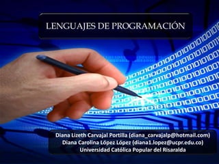 LENGUAJES DE PROGRAMACIÓN Diana Lizeth Carvajal Portilla (diana_carvajalp@hotmail.com) Diana Carolina López López (diana1.lopez@ucpr.edu.co) Universidad Católica Popular del Risaralda 