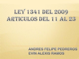 LEY 1341 DEL 2009 ARTICULOS DEL 11 AL 23 ANDRES FELIPE PEDREROS EVIN ALEXIS RAMOS 