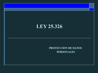 LEY 25.326 PROTECCION DE DATOS  PERSONALES 