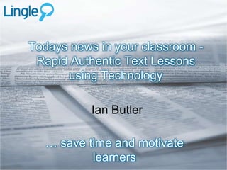 Todays news in your classroom -
 Rapid Authentic Text Lessons
      using Technology

           Ian Butler

   … save time and motivate
           learners
 